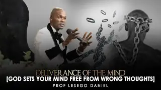 PROF. LESEGO DANIEL: DELIVERANCE OF THE MIND [GOD SETS YOUR MIND FREE FROM WRONG THOUGHTS]