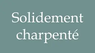How to Pronounce ''Solidement charpent&eacute;'' (Solidly built) Correctly in French
