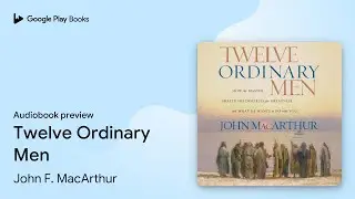 Twelve Ordinary Men: How the Master Shaped His&hellip; by John F. MacArthur &middot; Audiobook preview