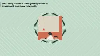 2730: Chewing Your Food: Is 32 Really the Magic Number by Erica Cirino with Healthline on Eating...