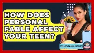 How Does Personal Fable Affect Your Teen? - Teen Parenting Challenge Guide