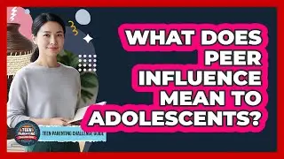 What Does Peer Influence Mean To Adolescents?