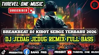 NEW BREAKBEAT DJ KIBOT SERGE TERBARU 2026 DJ JEDAG JEDUG REMIX FULL BASS NGENJOD NONSTOP 