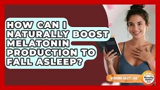 How Can I Naturally Boost Melatonin Production To Fall Asleep? - Morning Habits Hub