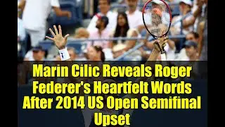 Marin Cilic Reveals Roger Federer's Heartfelt Words After 2014 US Open Semifinal Upset