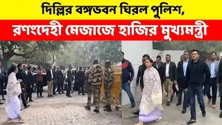 দিল্লির বঙ্গভবন ঘিরল পুলিশ, রণংদেহী মেজাজে হাজির মুখ্যমন্ত্রী—প্রতিবাদী আওয়াজ
