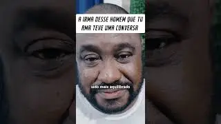 A IRMA DESSE HOMEM QUE VOCE AMA TEVE UMA CONVERSA COM ELE ✅