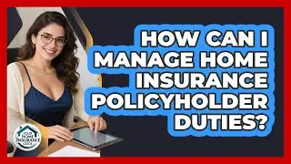 How Can I Manage Home Insurance Policyholder Duties? - Your Home Insurance Guide