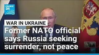 Russia not vying for peace but seeking Ukraine's surrender, former NATO official says &bull; FRANCE 24
