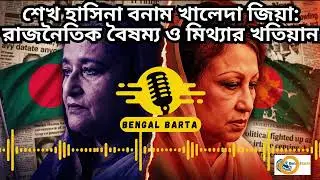 শেখ হাসিনা বনাম খালেদা জিয়া: অজানা ইতিহাস | Hasina vs Khaleda: Unknown History || Bengal Barta