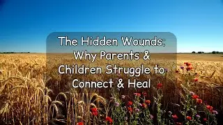 The Hidden Wounds: Why Parents & Children Struggle to Connect & Heal