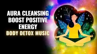 Let Go of All Negative Energy Meditation | Aura Cleansing & Boost Positive Energy | Body Detox Music