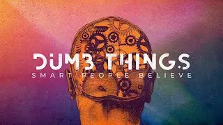 Dumb Things Smart People Believe 3