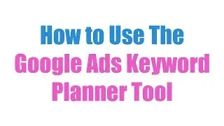 How to Use The Google Ads Keyword Planner Tool