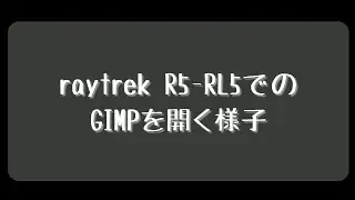 raytrek R5-RL5でGIMPを開いた時の様子　(video of open gimp on raytrek r5-rl5)