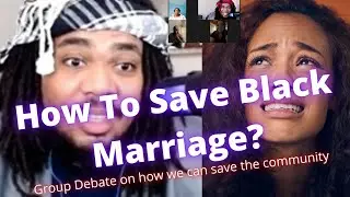 Group DEBATE on how to save BLACK MARRIAGE and relationships?