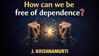 How can we be free of dependence? || J Krishnamurti