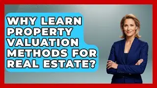 Why Learn Property Valuation Methods For Real Estate? - Mastering Property Management
