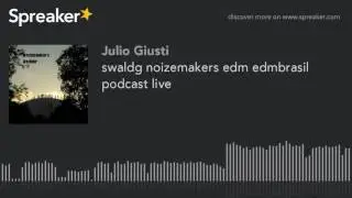 swaldg noizemakers edm edmbrasil podcast live (part 2 of 2)