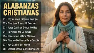 Alabanzas Cristianas de Nuevos Comienzos | Dios Renueva Tu Vida Hoy