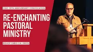 Re-Enchanting Pastoral Ministry - Bishop Chris E.W. Green