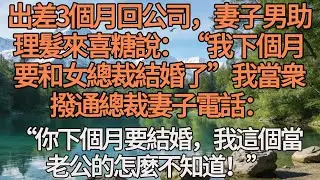 出差3個月回公司，妻子男助理髮來喜糖說：&ldquo;我下個月要和女總裁結婚了&rdquo;我當衆撥通總裁妻子電話：&ldquo;你下個月要結婚，我這個當老公的怎麼不知道！&rdquo;#恋爱 #感人壹幕