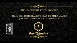 From CEO to Hostage to Transformed Leader | Jose Angel Pereira on The Leadership Shift