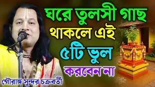 ঘরে তুলসী গাছ থাকলে এই ৫টি ভুল করবেন না! | গৌরাঙ্গ সুন্দর চক্রবর্তীর তত্ত্বকথা