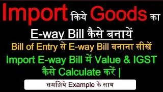 Imported Goods E Way Bill Kaise Banaye | How to Make E Way Bill For Import of Goods | Bill of Entry