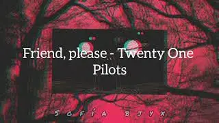 Friend, Please - Twenty One Pilots // Lyrics