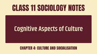 Cognitive Aspects Of Culture Notes - CBSE Class 11 Sociology Chapter 4 Culture and Socialisation