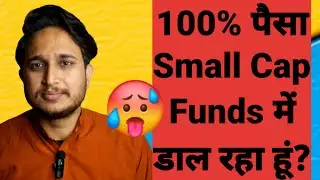 100% पैसा Small Cap Funds में डाल रहा हूं?
