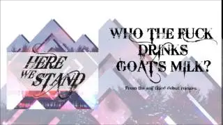 Here We Stand - Who The Fuck Drinks Goat's Milk?
