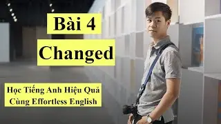 Bài 4 Changed | Hướng Dẫn Học Tiếng Anh Cùng Effortless English