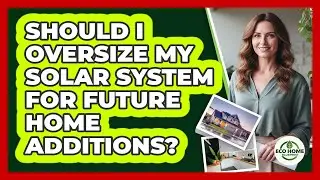 Should I Oversize My Solar System For Future Home Additions? - Eco Home Blueprint