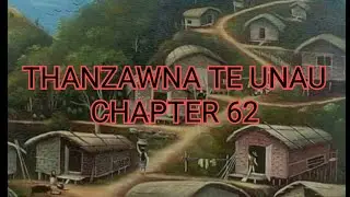 THANZAWNA TE UNAU CHAPTER 62 (Mizo Story Audio)