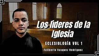 Los l&iacute;deres de la Iglesia | Eclesiolog&iacute;a con Feliberto Vasquez Rodriguez