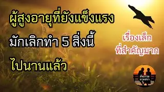 ผู้สูงอายุที่ยังแข็งแรง มักเลิกทำ 5 สิ่งนี้ไปนานแล้ว | สัจธรรมผู้สูงอายุ