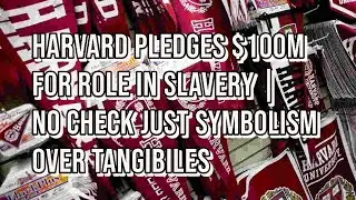 Harvard pledges $100M for role in slavery | NO CHECK JUST SYMBOLISM OVER TANGIBILES