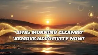417Hz Cleansing Frequency: Morning Music for Negativity Removal
