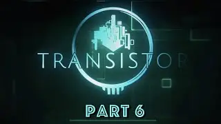 Transistor - Full Game Walkthrough! Part 6! No Commentary!