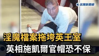 淫魔檔案拖垮英王室 英相施凱爾官帽恐不保－民視新聞