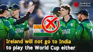 Ireland will not go to India to play the World Cup either | Bangladesh Guardian News