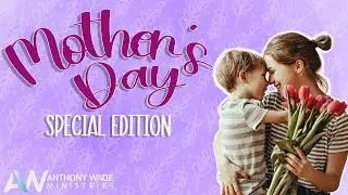 Mother's Day Special Edition | Choose Good News Podcast | Episode 27 | Anthony Wade