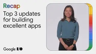 Top 3 updates for building excellent apps at Google I/O &lsquo;24