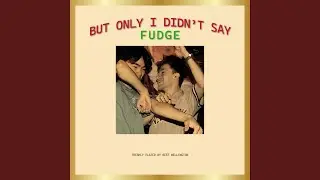 but only i didn't say fudge