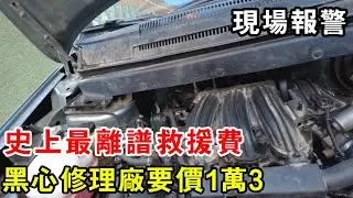 史上最離譜救援費，黑心修理廠要價1萬3，車主現場報警場面混亂【暴躁的車輪】