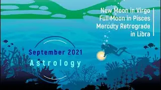 September 2021 Astrology -New Moon in Virgo- Full Moon in Pisces- Mercury Retrograde in Libra