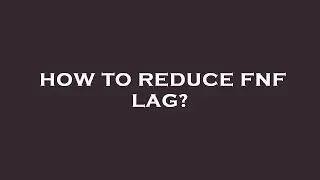 How to reduce fnf lag?