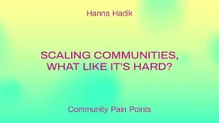Scaling Communities, What Like It's Hard? / Hanna Hadik